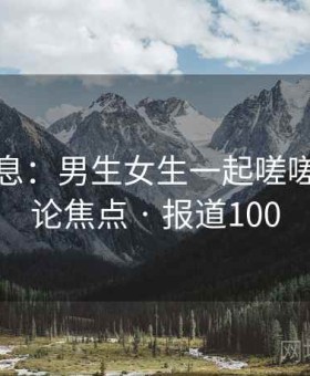独家消息：男生女生一起嗟嗟嗟成舆论焦点 · 报道100
