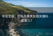 夸张至极：打扑克牌男女相关爆料 · 离谱317
