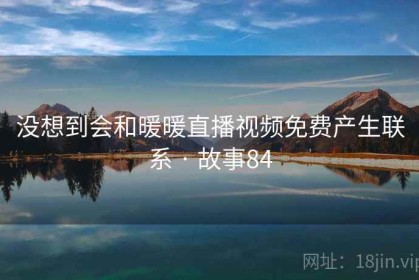 没想到会和暖暖直播视频免费产生联系 · 故事84