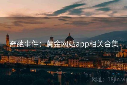 奇葩事件:黄金网站app相关合集 奇葩事件:黄金网站app相关合集