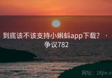到底该不该支持小蝌蚪app下载？ · 争议782