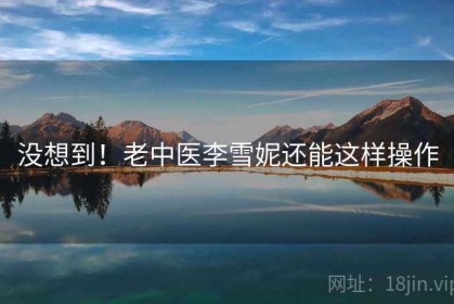没想到！老中医李雪妮还能这样操作
