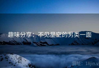 趣味分享:不见星空的另类一面 趣味分享:不见星空的另类一面