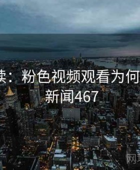 专家解读：粉色视频观看为何引热议 · 新闻467