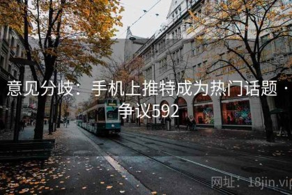意见分歧：手机上推特成为热门话题 · 争议592
