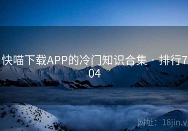快喵下载APP的冷门知识合集 · 排行704 快喵下载APP的冷门知识合集 · 排行704