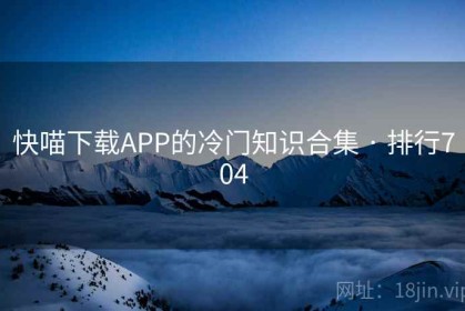 快喵下载APP的冷门知识合集 · 排行704