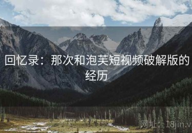 回忆录:那次和泡芙短视频破解版的经历 回忆录:那次和泡芙短视频破解版的经历