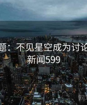 今日话题：不见星空成为讨论中心 · 新闻599