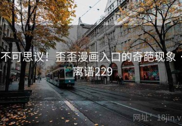 不可思议!歪歪漫画入口的奇葩现象 · 离谱229 不可思议!歪歪漫画入口的奇葩现象 · 离谱229