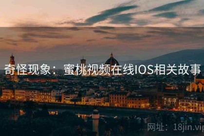 奇怪现象：蜜桃视频在线IOS相关故事