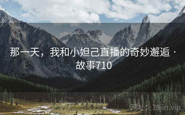 那一天，我和小妲己直播的奇妙邂逅 · 故事710