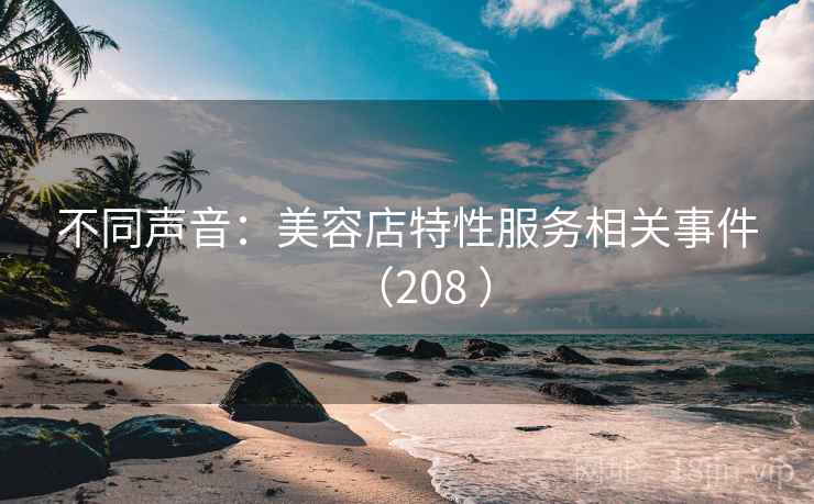 不同声音：美容店特性服务相关事件（208 ）