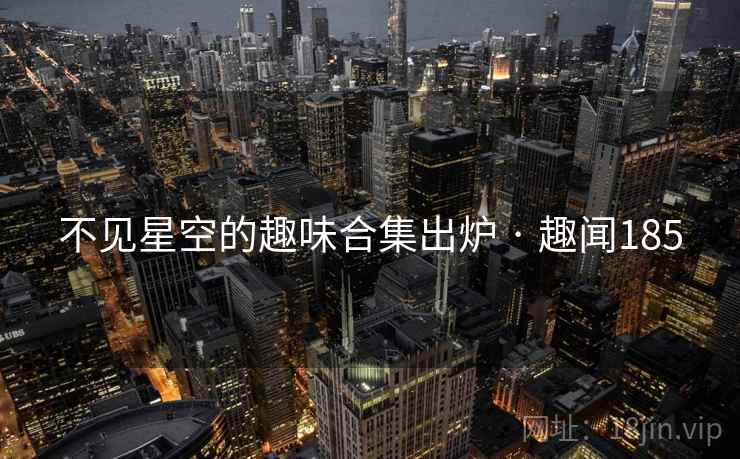 不见星空的趣味合集出炉 · 趣闻185