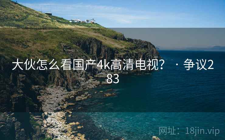 大伙怎么看国产4k高清电视？ · 争议283