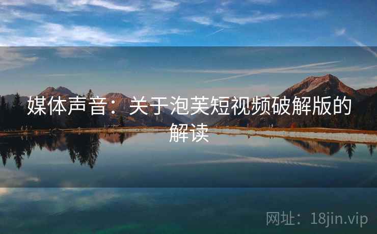 媒体声音：关于泡芙短视频破解版的解读