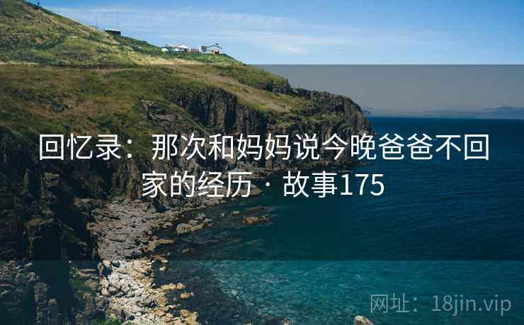 回忆录：那次和妈妈说今晚爸爸不回家的经历 · 故事175