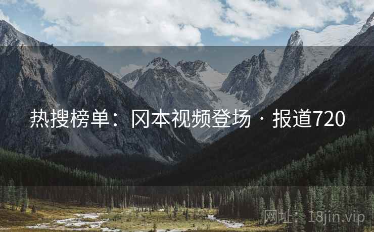热搜榜单：冈本视频登场 · 报道720