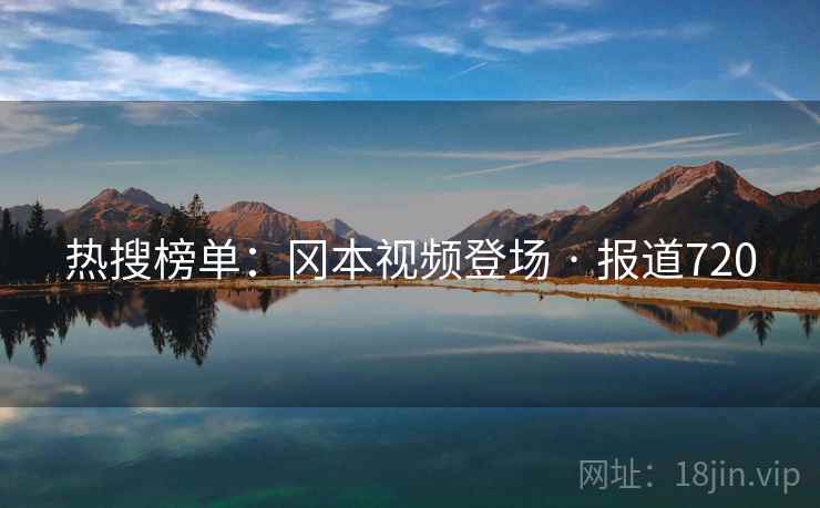 热搜榜单：冈本视频登场 · 报道720