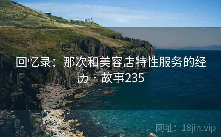 回忆录：那次和美容店特性服务的经历 · 故事235