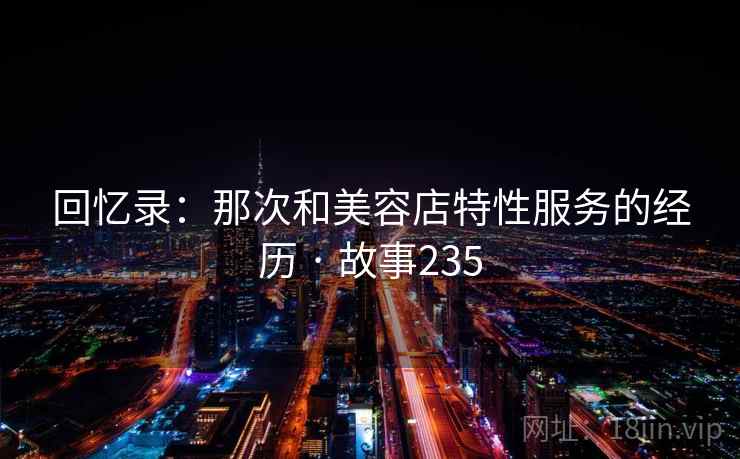 回忆录：那次和美容店特性服务的经历 · 故事235