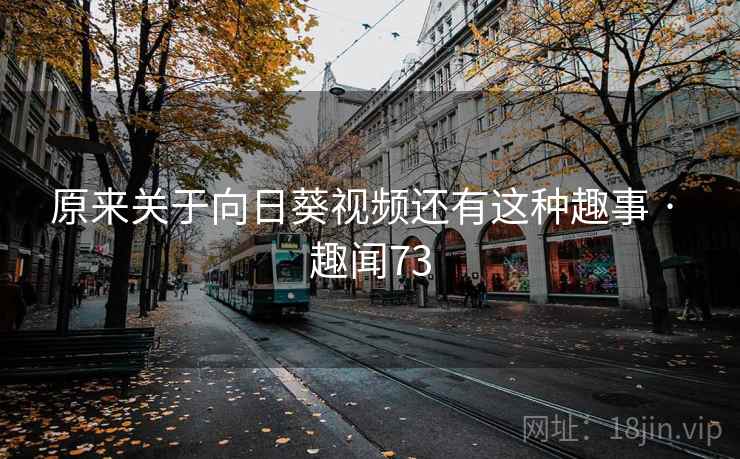 原来关于向日葵视频还有这种趣事 · 趣闻73