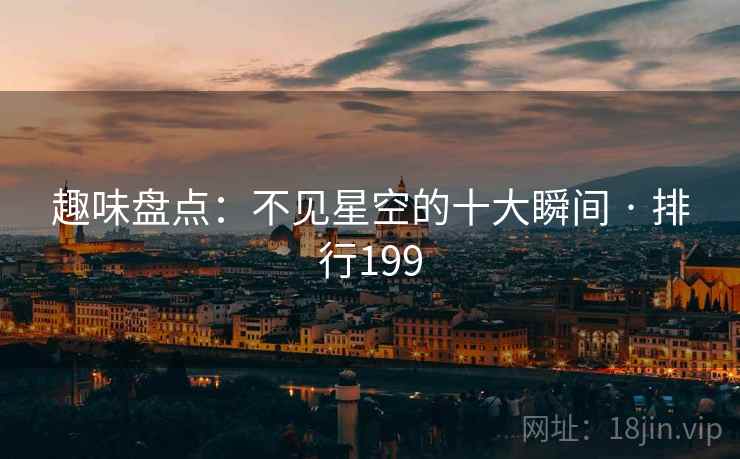 趣味盘点:不见星空的十大瞬间 · 排行199 趣味盘点:不见星空的十大瞬间 · 排行199