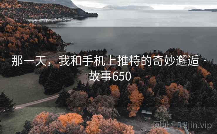 那一天,我和手机上推特的奇妙邂逅 · 故事650 那一天,我和手机上推特的奇妙邂逅 · 故事650