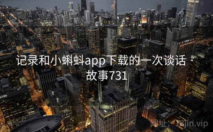 记录和小蝌蚪app下载的一次谈话 · 故事731