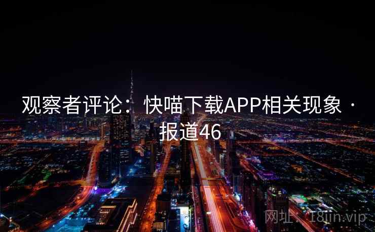 观察者评论:快喵下载APP相关现象 · 报道46 观察者评论:快喵下载APP相关现象 · 报道46