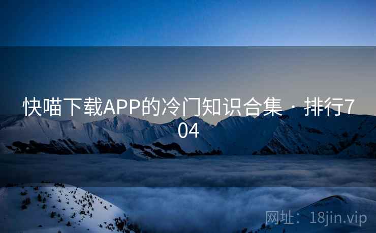 快喵下载APP的冷门知识合集 · 排行704