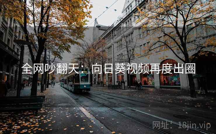 全网吵翻天：向日葵视频再度出圈