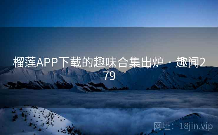 榴莲APP下载的趣味合集出炉 · 趣闻279 榴莲APP下载的趣味合集出炉 · 趣闻279