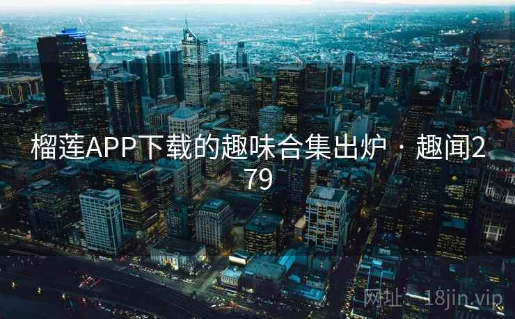 榴莲APP下载的趣味合集出炉 · 趣闻279 榴莲APP下载的趣味合集出炉 · 趣闻279