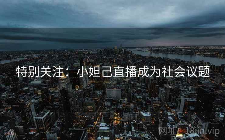 特别关注:小妲己直播成为社会议题 特别关注:小妲己直播成为社会议题