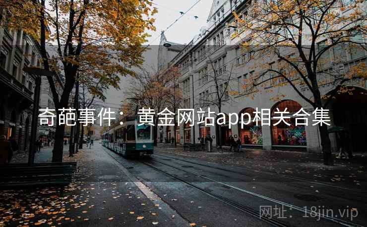 奇葩事件:黄金网站app相关合集 奇葩事件:黄金网站app相关合集