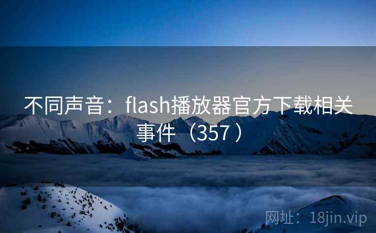 不同声音:flash播放器官方下载相关事件(357 ) 不同声音:flash播放器官方下载相关事件(357 )